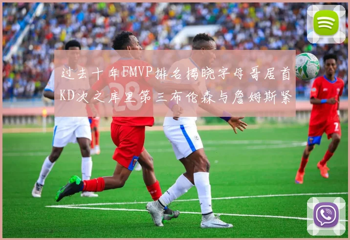 过去十年FMVP排名揭晓字母哥居首KD次之库里第三布伦森与詹姆斯紧随其后
