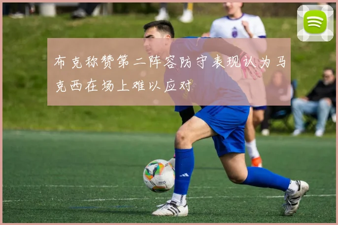 布克称赞第二阵容防守表现认为马克西在场上难以应对