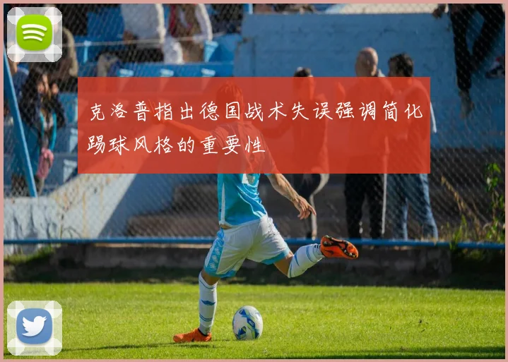 克洛普指出德国战术失误强调简化踢球风格的重要性