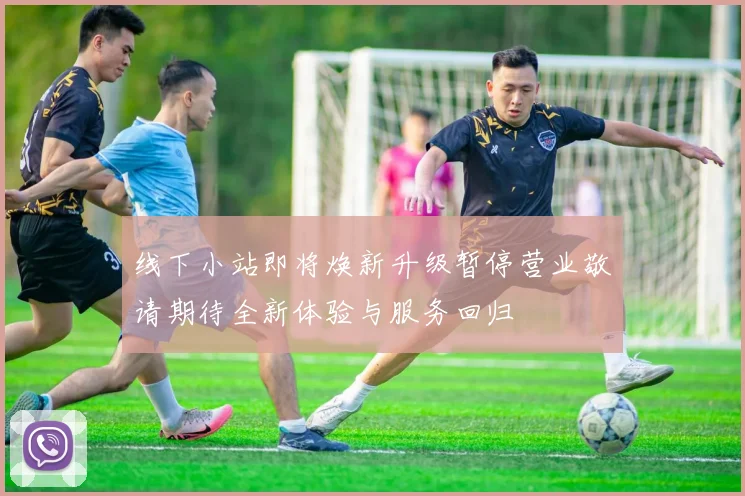 线下小站即将焕新升级暂停营业敬请期待全新体验与服务回归