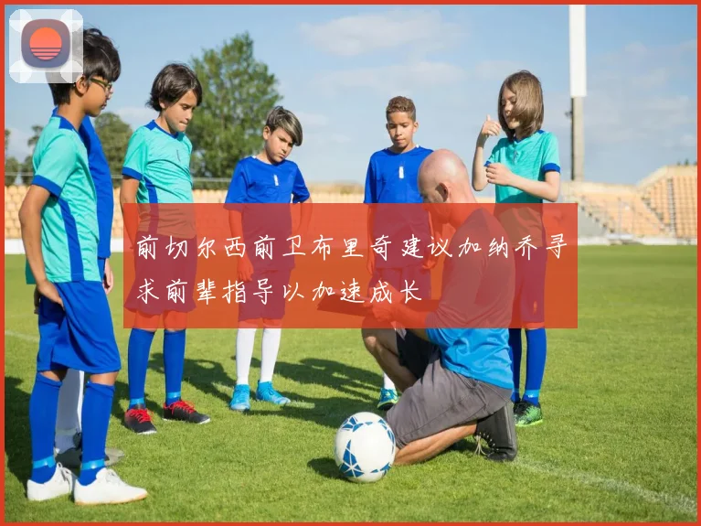 前切尔西前卫布里奇建议加纳乔寻求前辈指导以加速成长