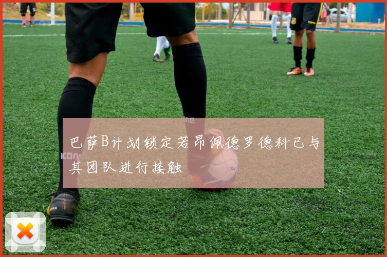 巴萨B计划锁定若昂佩德罗德科已与其团队进行接触