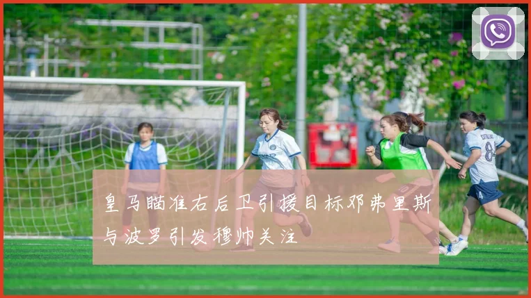 皇马瞄准右后卫引援目标邓弗里斯与波罗引发穆帅关注