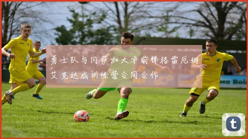 勇士队与冈萨加大学前锋格雷厄姆艾克达成训练营合同合作