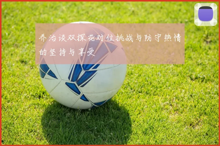 乔治谈双探花对位挑战与防守热情的坚持与享受