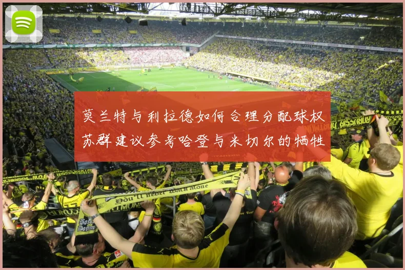 莫兰特与利拉德如何合理分配球权苏群建议参考哈登与米切尔的牺牲精神