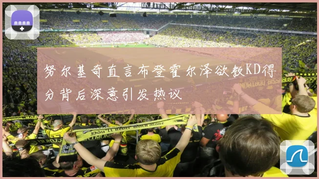 努尔基奇直言布登霍尔泽欲教KD得分背后深意引发热议