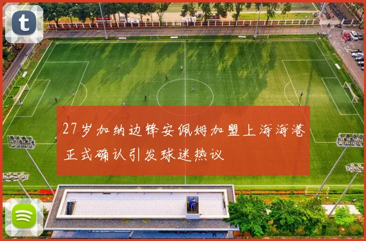 27岁加纳边锋安佩姆加盟上海海港正式确认引发球迷热议
